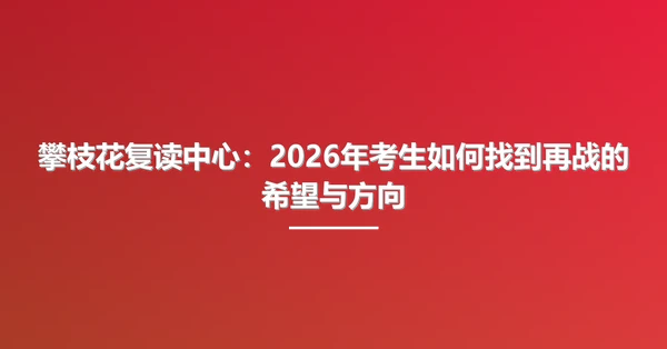攀枝花复读中心:2026年考生如何找到再战的希望与方向