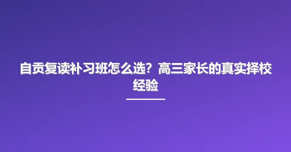 自贡复读补习班怎么选?高三家长的真实择校经验