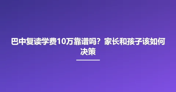 巴中复读学费10万靠谱吗?家长和孩子该如何决策