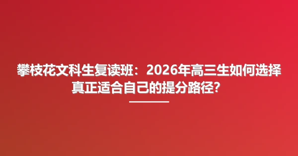 攀枝花文科生复读班:2026年高三生如何选择真正适合自己的提分路径?