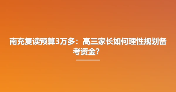 南充复读预算3万多:高三家长如何理性规划备考资金?