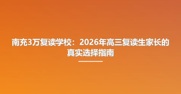南充3万复读学校：2026年高三复读生家长的真实选择指南