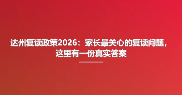 达州复读政策2026:家长最关心的复读问题,这里有一份真实答案