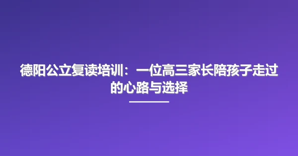 德阳公立复读培训:一位高三家长陪孩子走过的心路与选择