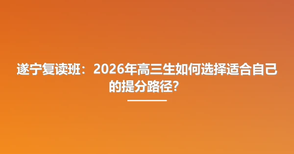 遂宁复读班:2026年高三生如何选择适合自己的提分路径?