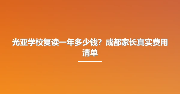 光亚学校复读一年多少钱?成都家长真实费用清单