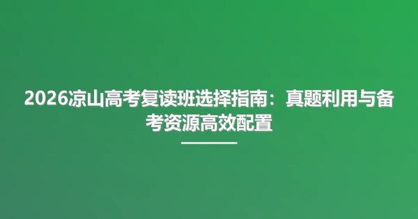 2026凉山高考复读班选择指南:真题利用与备考资源高效配置