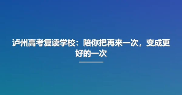 泸州高考复读学校:陪你把再来一次,变成更好的一次