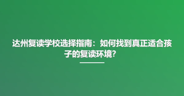 达州复读学校选择指南：如何找到真正适合孩子的复读环境？