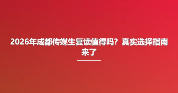 2026年成都传媒生复读值得吗?真实选择指南来了