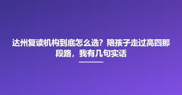 达州复读机构到底怎么选?陪孩子走过高四那段路,我有几句实话