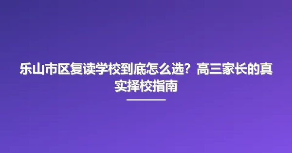 乐山市区复读学校到底怎么选？高三家长的真实择校指南