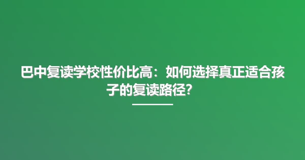 巴中复读学校性价比高:如何选择真正适合孩子的复读路径?