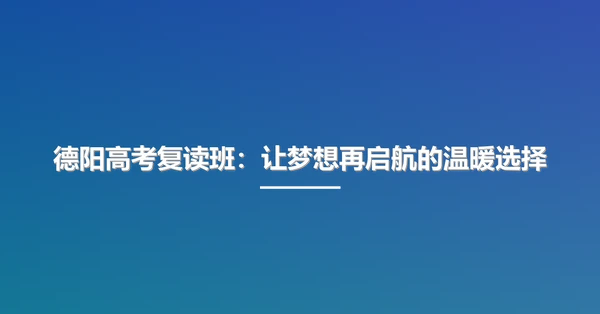 德阳高考复读班:让梦想再启航的温暖选择