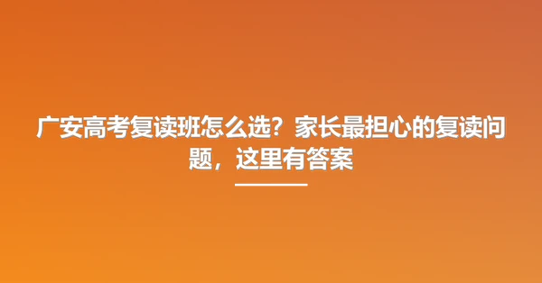 广安高考复读班怎么选?家长最担心的复读问题,这里有答案