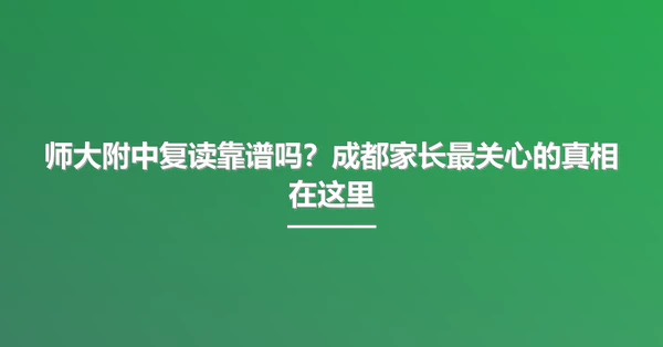师大附中复读靠谱吗?成都家长最关心的真相在这里