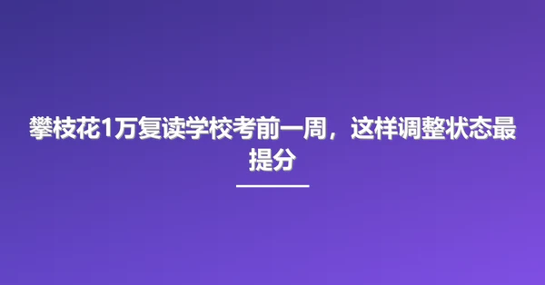 攀枝花1万复读学校考前一周，这样调整状态最提分