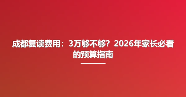 成都复读费用：3万够不够？2026年家长必看的预算指南
