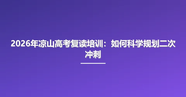 2026年凉山高考复读培训：如何科学规划二次冲刺