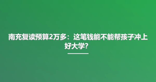 南充复读预算2万多:这笔钱能不能帮孩子冲上好大学?