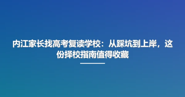 内江家长找高考复读学校:从踩坑到上岸,这份择校指南值得收藏