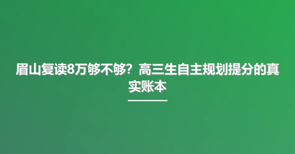眉山复读8万够不够?高三生自主规划提分的真实账本