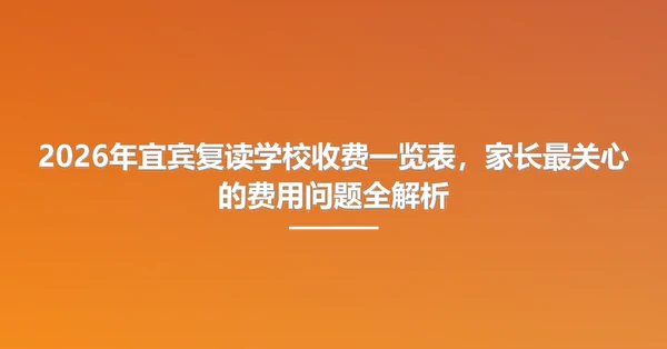 2026年宜宾复读学校收费一览表，家长最关心的费用问题全解析