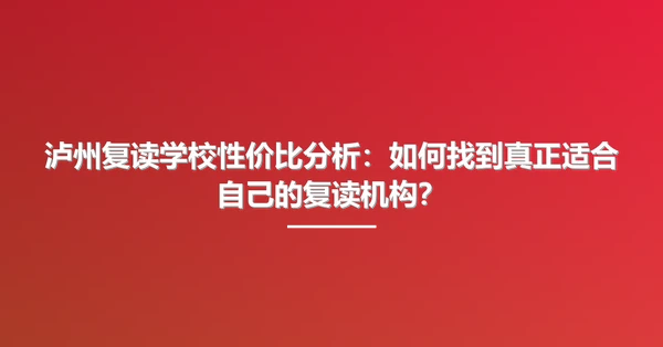 泸州复读学校性价比分析:如何找到真正适合自己的复读机构?