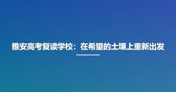 雅安高考复读学校:在希望的土壤上重新出发