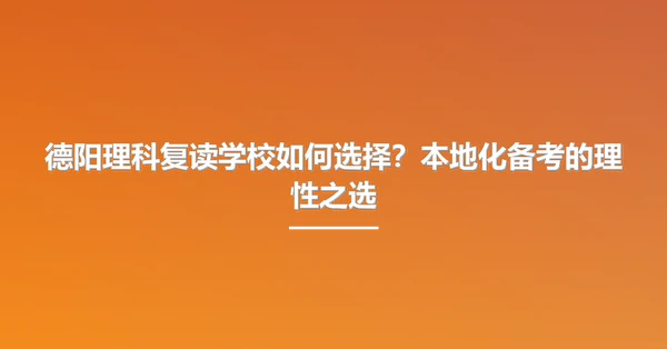 德阳理科复读学校如何选择?本地化备考的理性之选