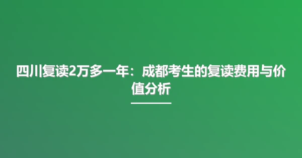 四川复读2万多一年:成都考生的复读费用与价值分析