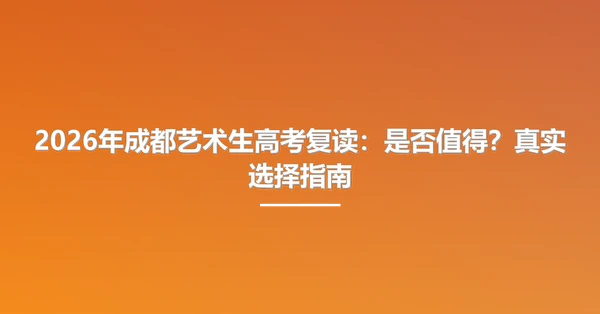 2026年成都艺术生高考复读:是否值得?真实选择指南