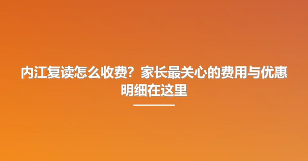 内江复读怎么收费?家长最关心的费用与优惠明细在这里