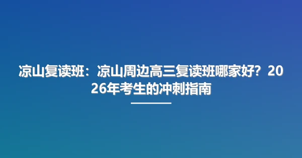 凉山复读班:凉山周边高三复读班哪家好?2026年考生的冲刺指南
