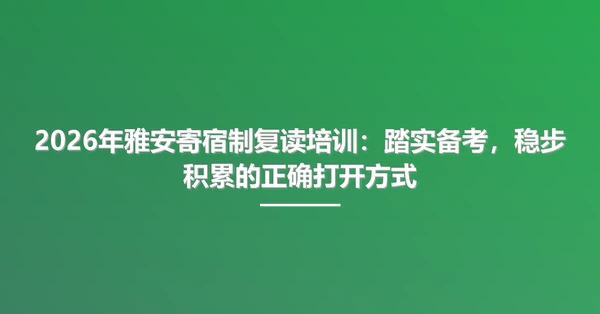 2026年雅安寄宿制复读培训:踏实备考,稳步积累的正确打开方式