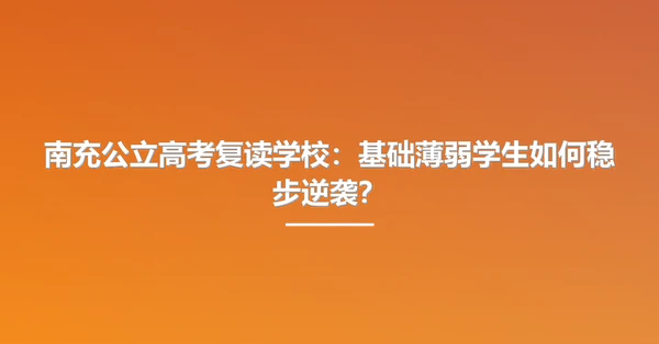 南充公立高考复读学校:基础薄弱学生如何稳步逆袭?