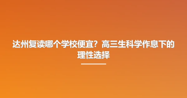达州复读哪个学校便宜？高三生科学作息下的理性选择