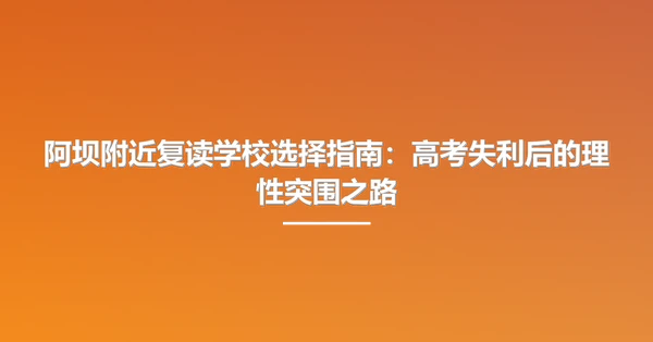 阿坝附近复读学校选择指南:高考失利后的理性突围之路