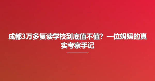成都3万多复读学校到底值不值？一位妈妈的真实考察手记