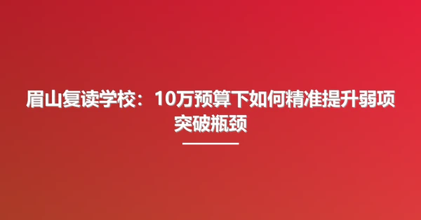 眉山复读学校：10万预算下如何精准提升弱项突破瓶颈