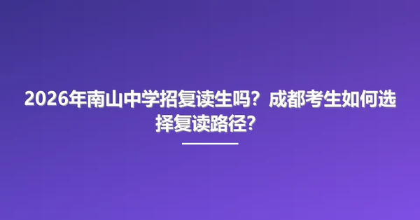 2026年南山中学招复读生吗？成都考生如何选择复读路径？