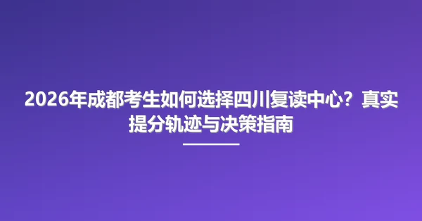 2026年成都考生如何选择四川复读中心?真实提分轨迹与决策指南