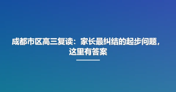 成都市区高三复读:家长最纠结的起步问题,这里有答案