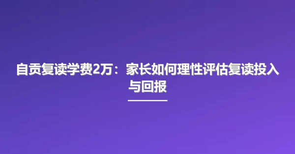 自贡复读学费2万:家长如何理性评估复读投入与回报
