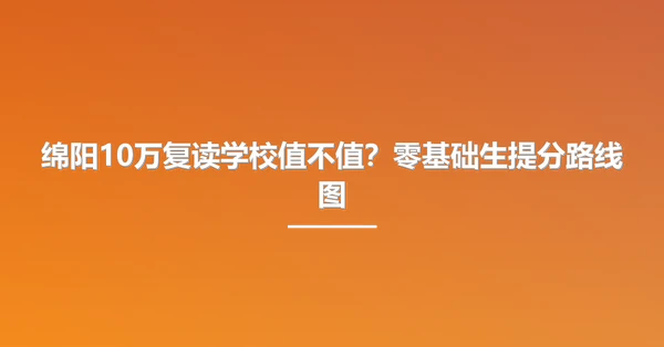 绵阳10万复读学校值不值?零基础生提分路线图