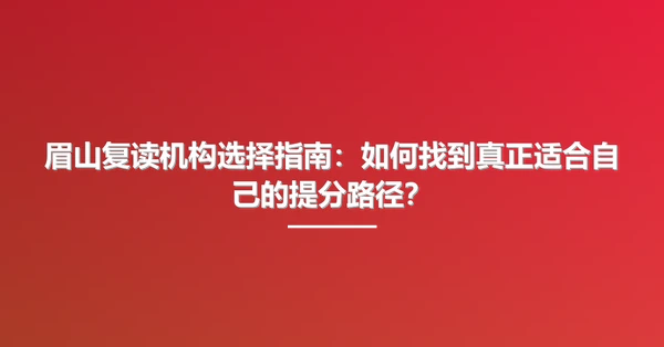 眉山复读机构选择指南：如何找到真正适合自己的提分路径？