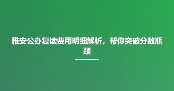 雅安公办复读费用明细解析,帮你突破分数瓶颈