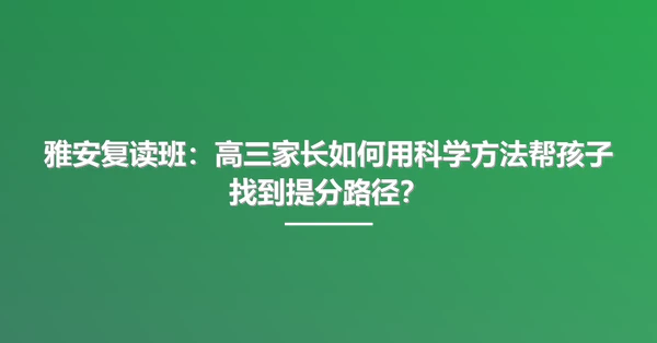 雅安复读班：高三家长如何用科学方法帮孩子找到提分路径？