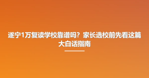 遂宁1万复读学校靠谱吗？家长选校前先看这篇大白话指南