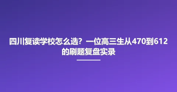 四川复读学校怎么选？一位高三生从470到612的刷题复盘实录